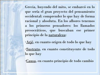 <ul><li>Grecia, huyendo del mito, se embarcó en lo que sería el gran proyecto del pensamiento occidental: comprender lo qu...