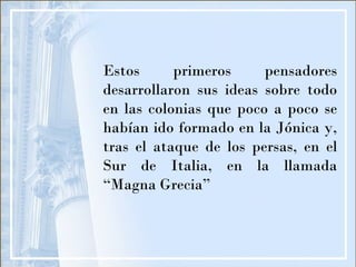Estos primeros pensadores desarrollaron sus ideas sobre todo en las colonias que poco a poco se habían ido formado en la J...