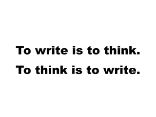 To write is to think.
To think is to write.
 