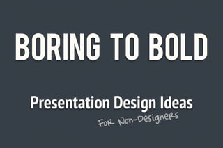 Boring to Bold
 Presentation Design Ideas
           For N on-Designers
 