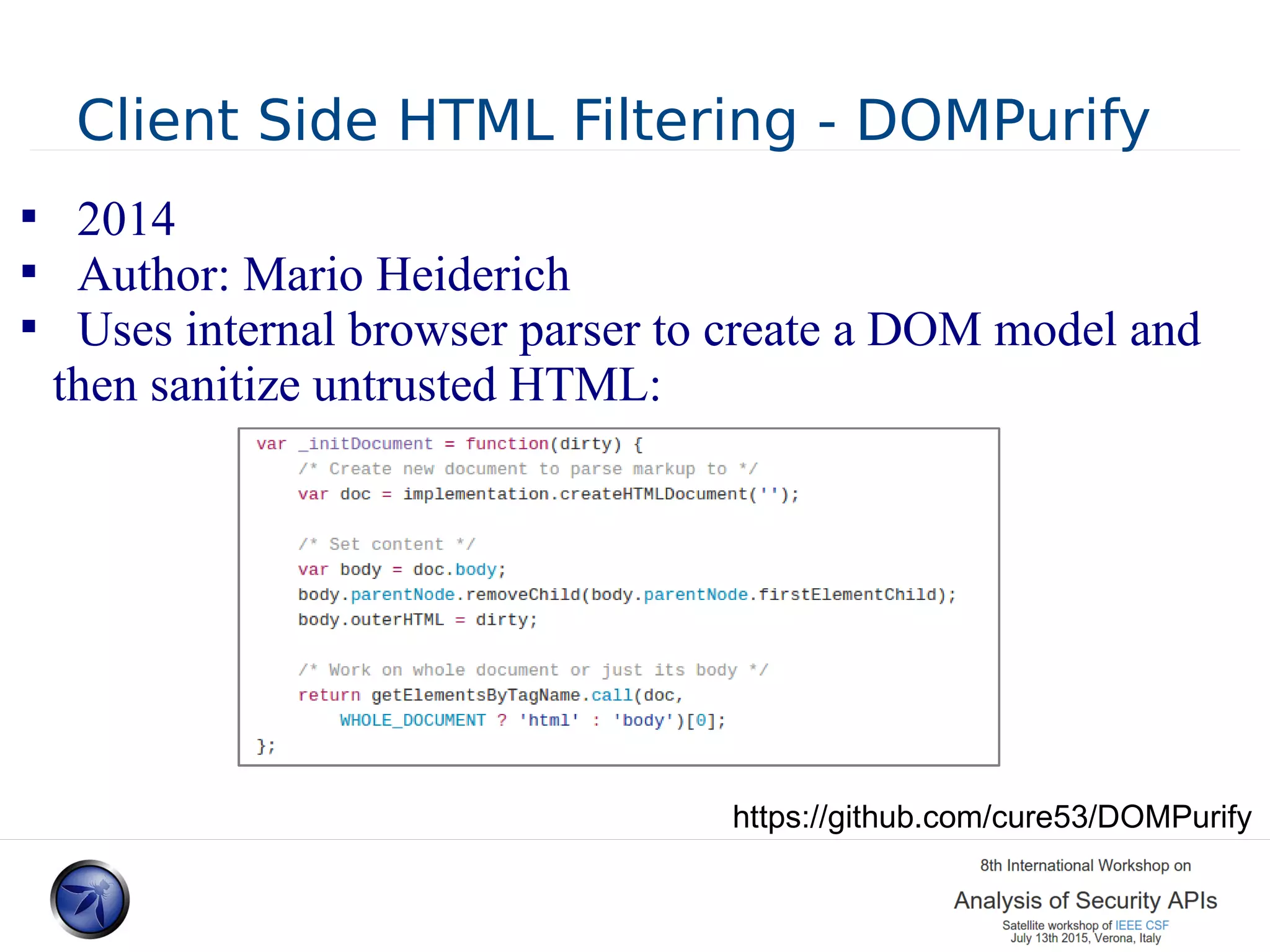 Client Side HTML Filtering - DOMPurify  2014  Author: Mario Heiderich  Uses internal browser parser to create a DOM model and then sanitize untrusted HTML: https://github.com/cure53/DOMPurify 