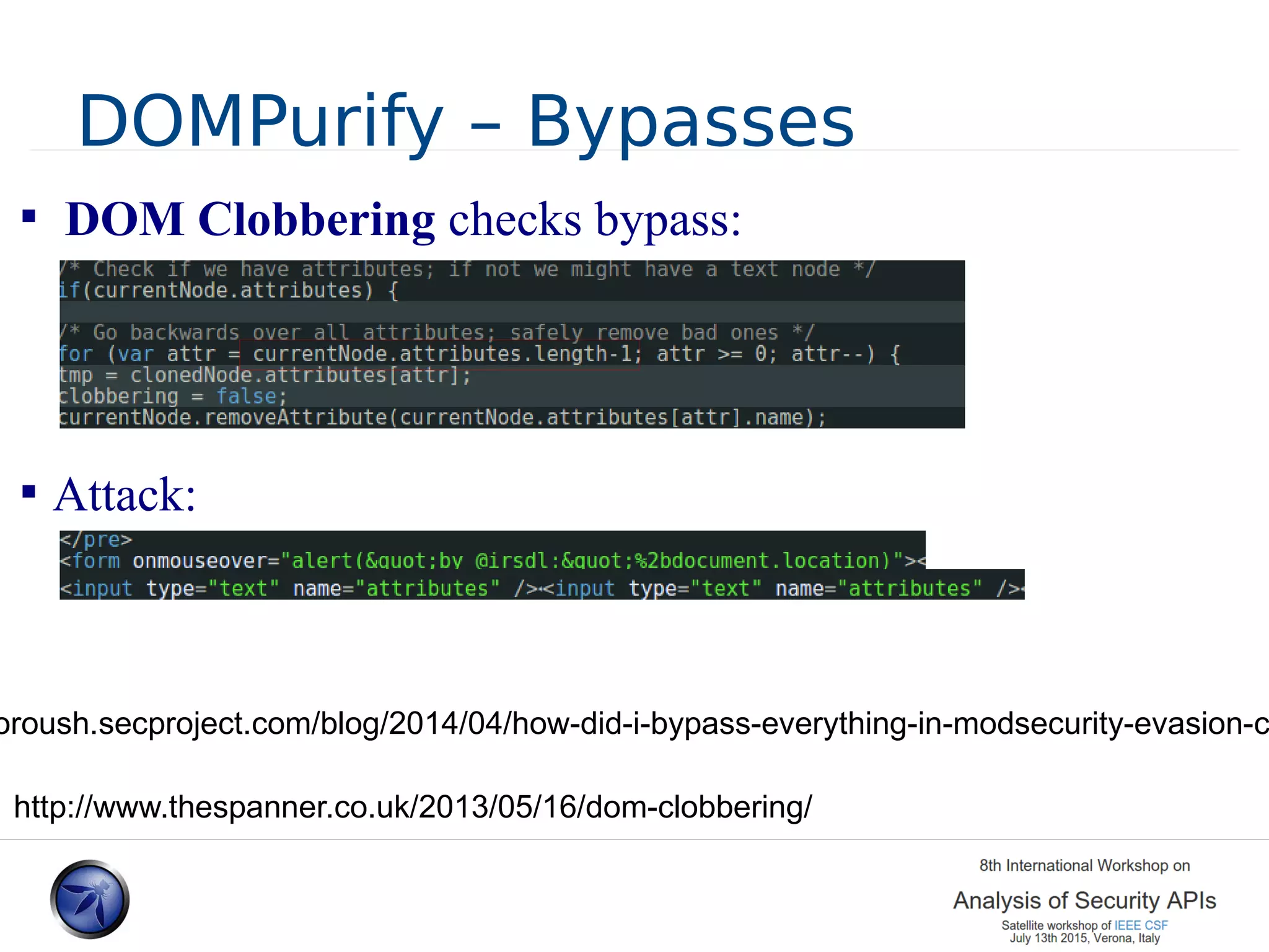 DOMPurify – Bypasses  DOM Clobbering checks bypass:  Attack: oroush.secproject.com/blog/2014/04/how-did-i-bypass-everything-in-modsecurity-evasion-c http://www.thespanner.co.uk/2013/05/16/dom-clobbering/ 