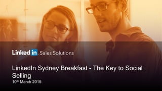 LinkedIn Sydney Breakfast - The Key to Social
Selling
10th March 2015
 
