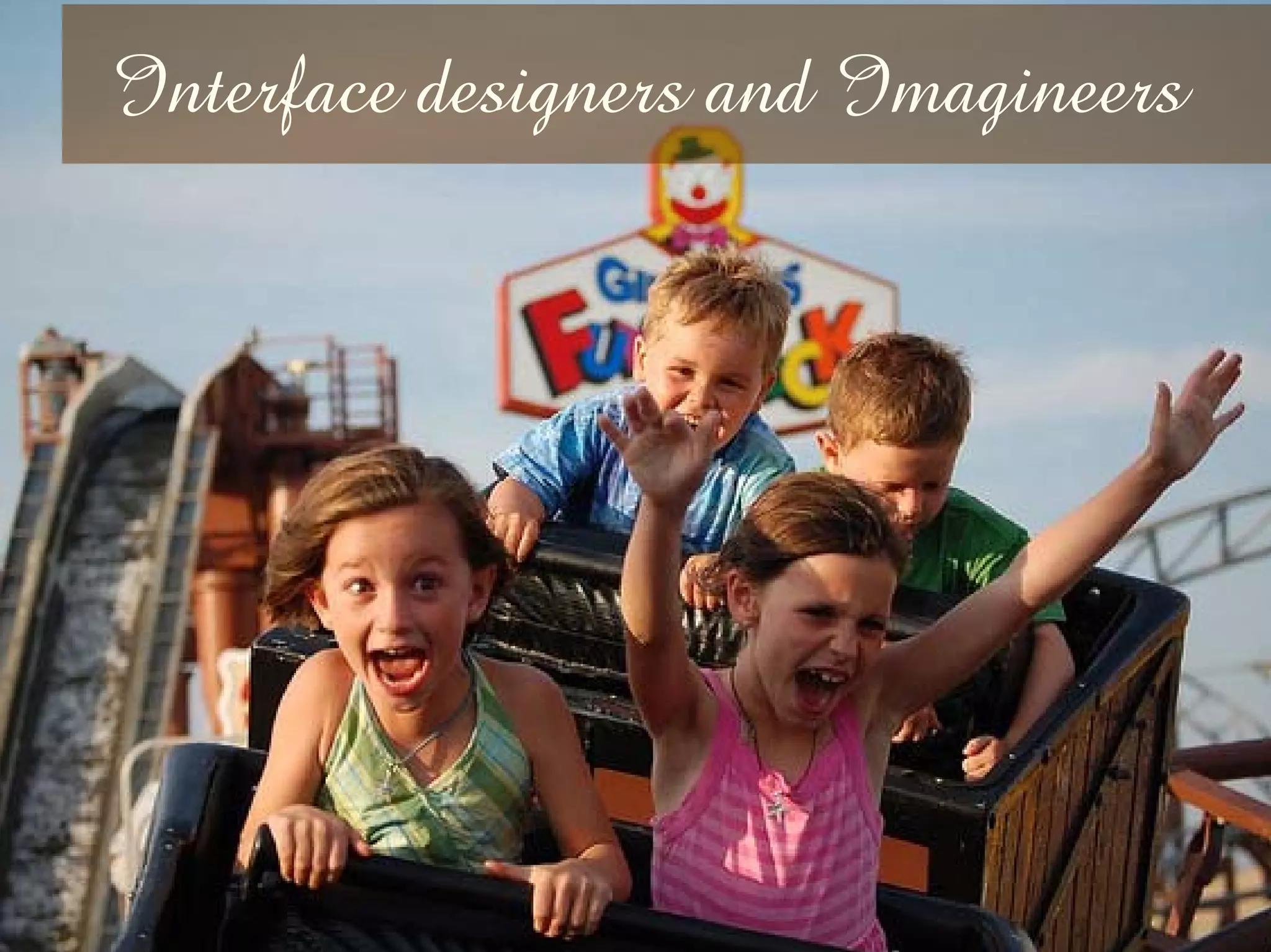 Interface designers and Imagineers
 