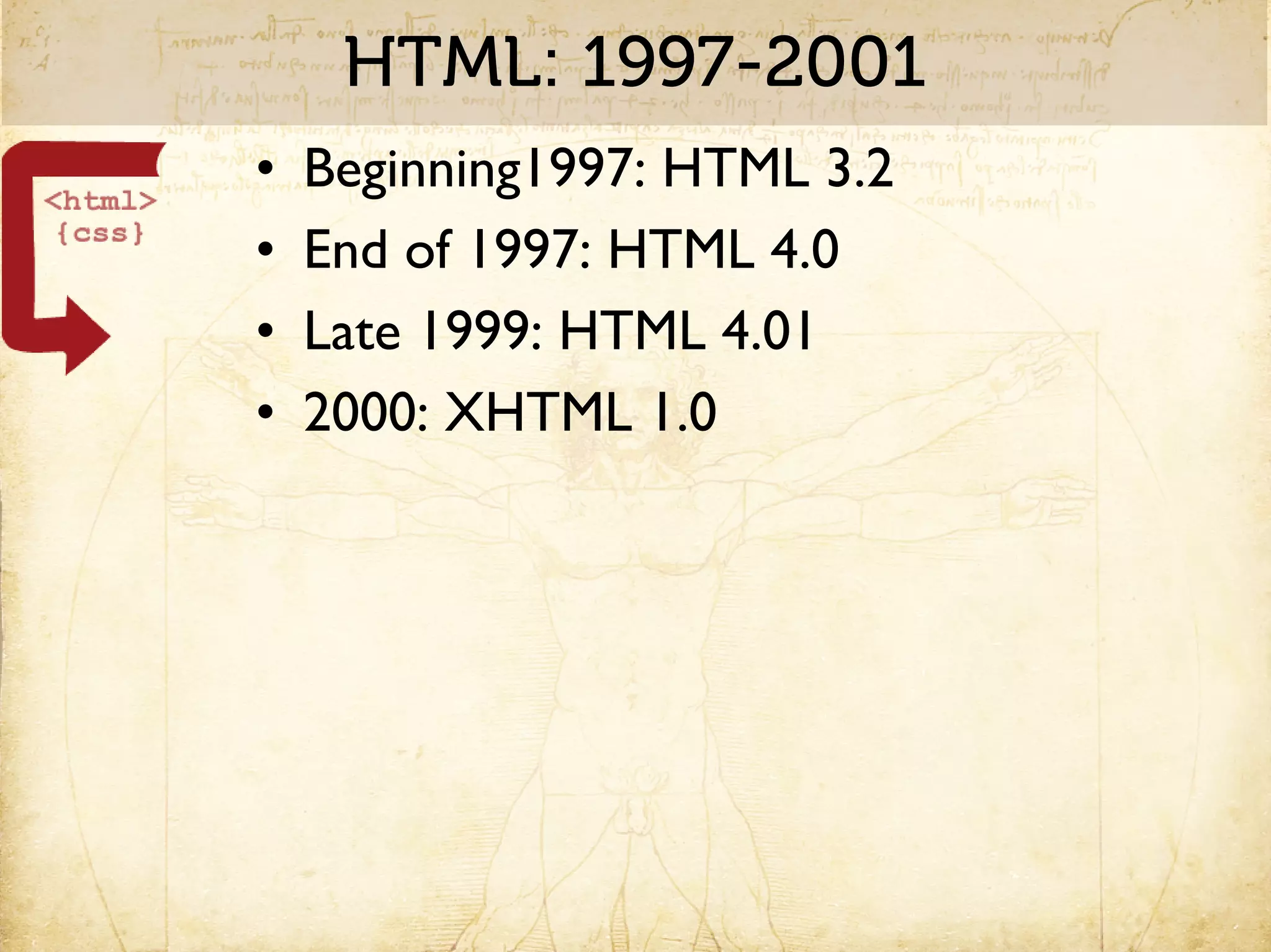 HTML: 1997-2001
•   Beginning1997: HTML 3.2
•   End of 1997: HTML 4.0
•   Late 1999: HTML 4.01
•   2000: XHTML 1.0
 