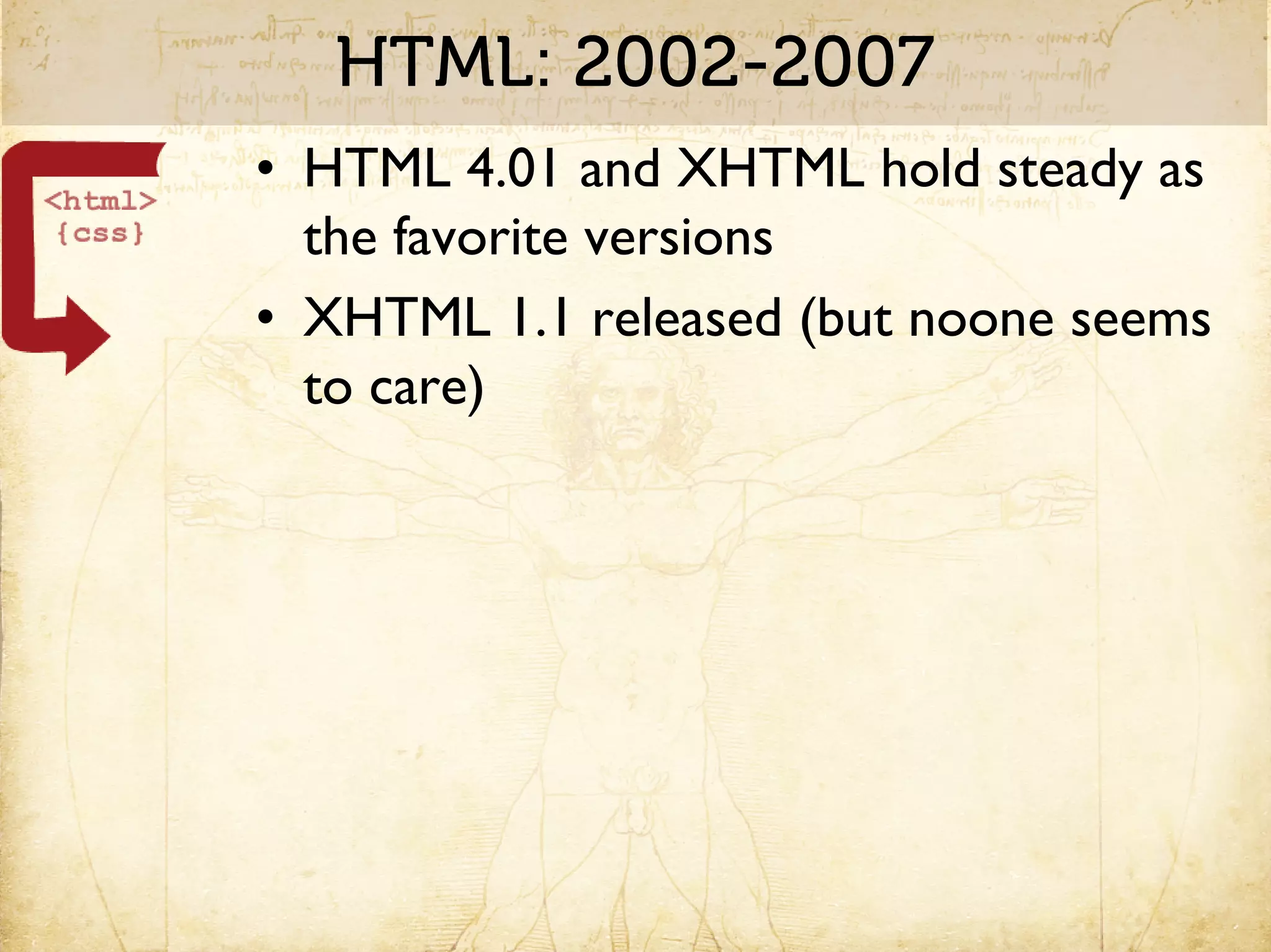 HTML: 2002-2007
• HTML 4.01 and XHTML hold steady as
  the favorite versions
• XHTML 1.1 released (but noone seems
  to care)
 