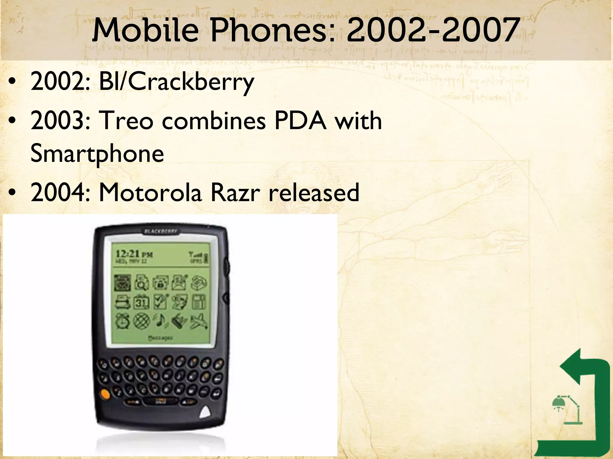 Mobile Phones: 2002-2007
• 2002: Bl/Crackberry
• 2003: Treo combines PDA with
  Smartphone
• 2004: Motorola Razr released
 