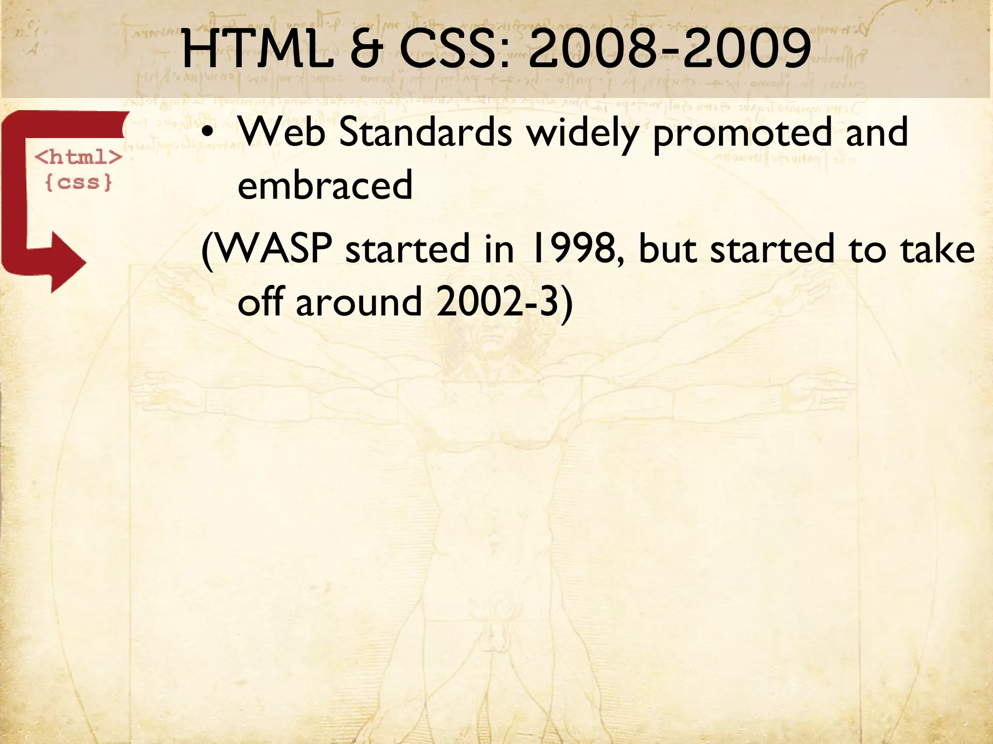 HTML & CSS: 2008-2009
• Web Standards widely promoted and
  embraced
(WASP started in 1998, but started to take
  off around 2002-3)
 