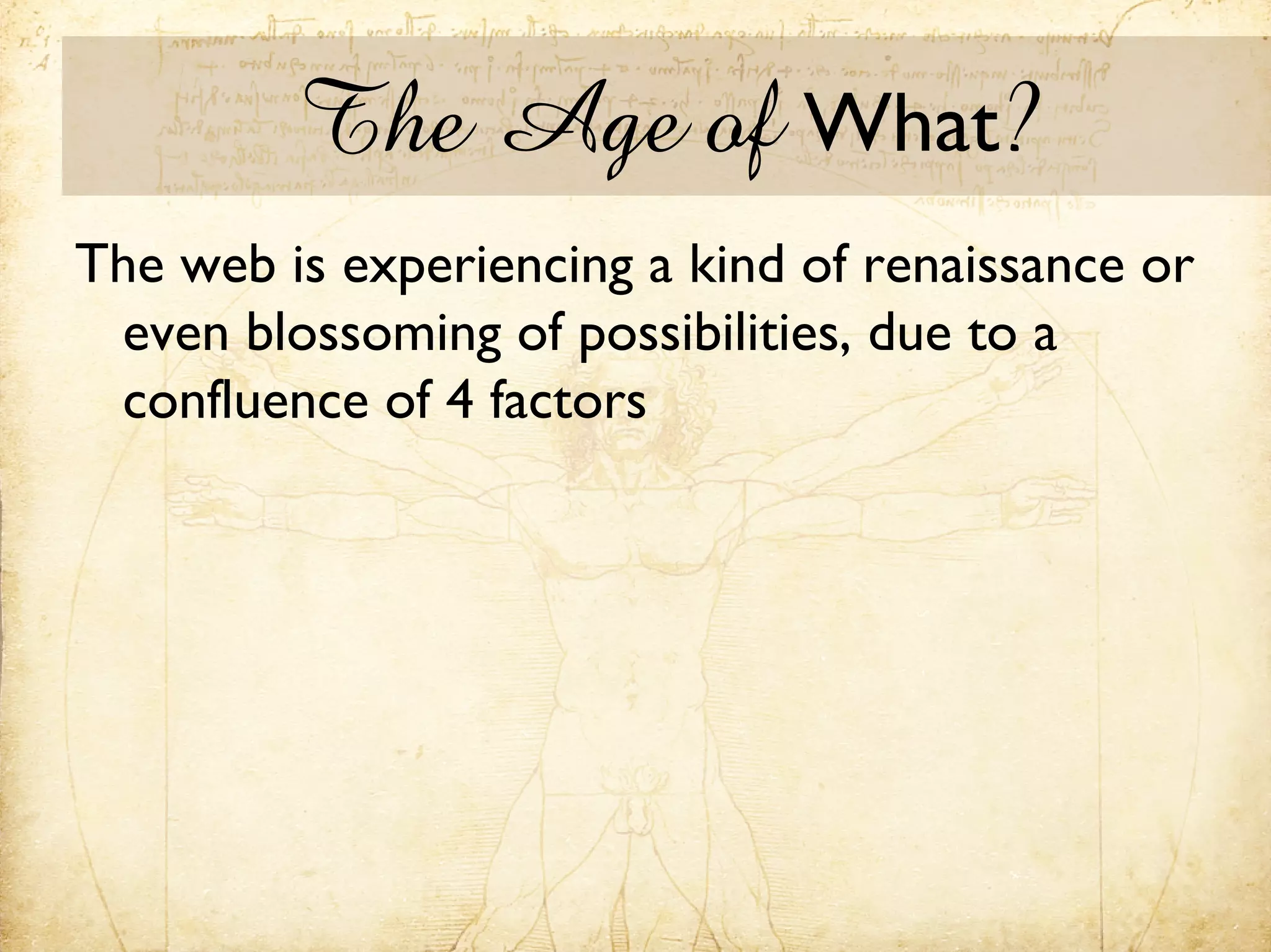 The Age of What?
The web is experiencing a kind of renaissance or
 even blossoming of possibilities, due to a
 confluence of 4 factors
 