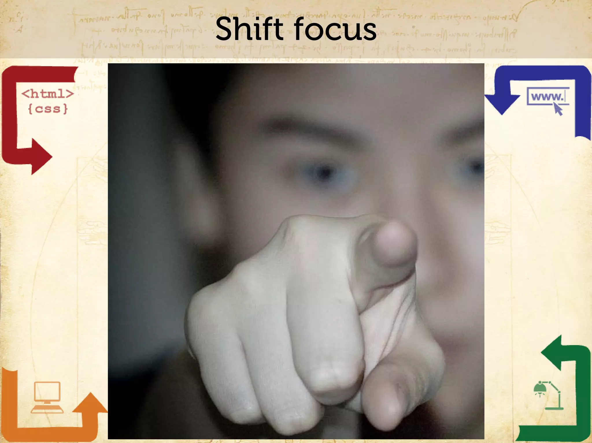 Shift focus
 