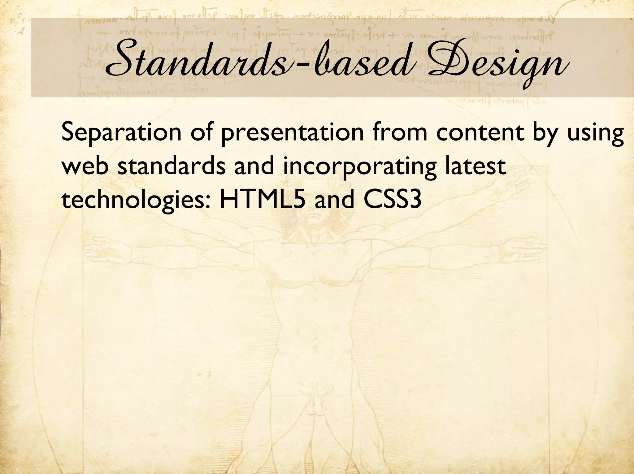Standards-based Design
Separation of presentation from content by using
web standards and incorporating latest
technologies: HTML5 and CSS3
 