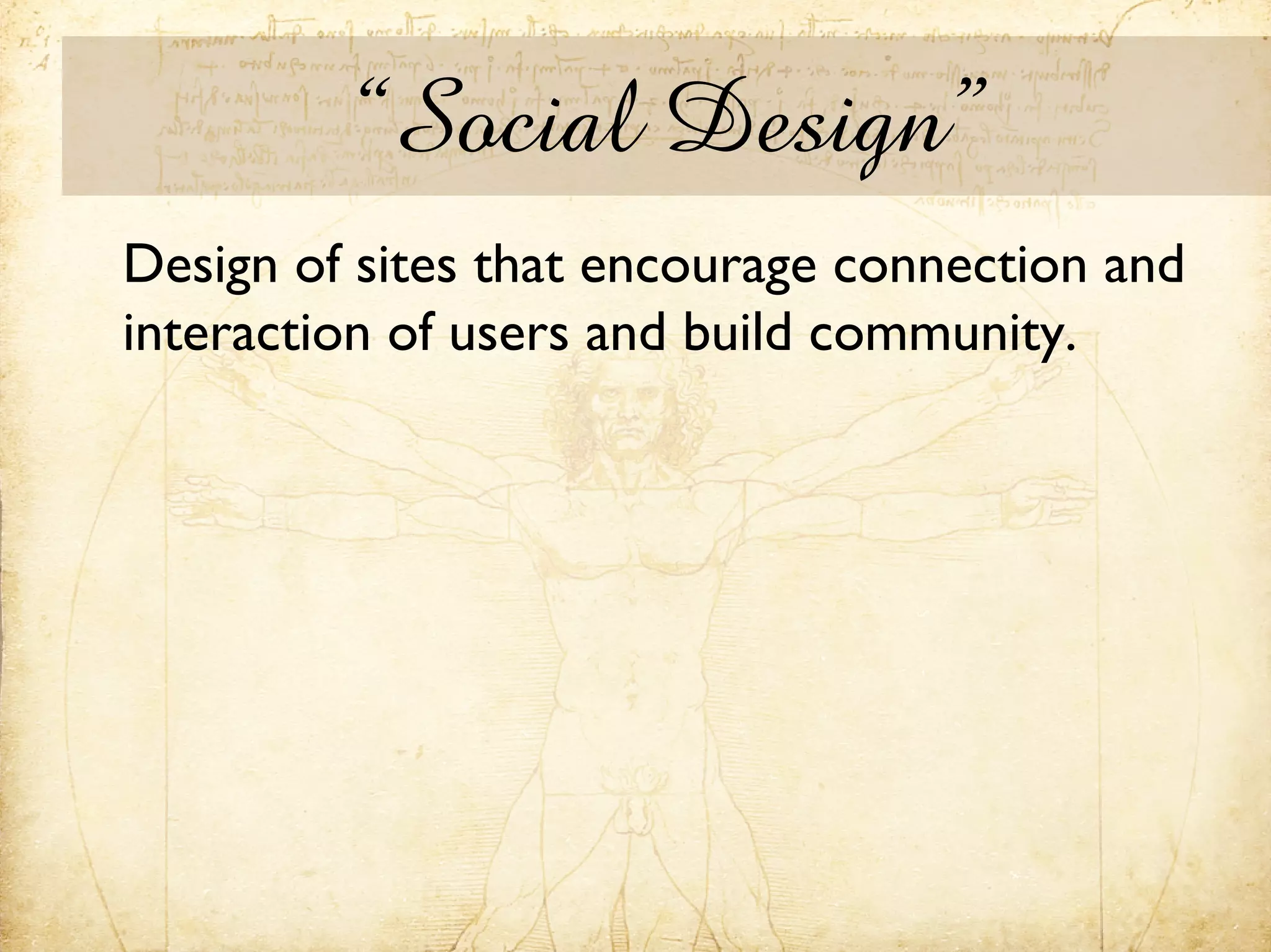 “Social Design”
Design of sites that encourage connection and
interaction of users and build community.
 