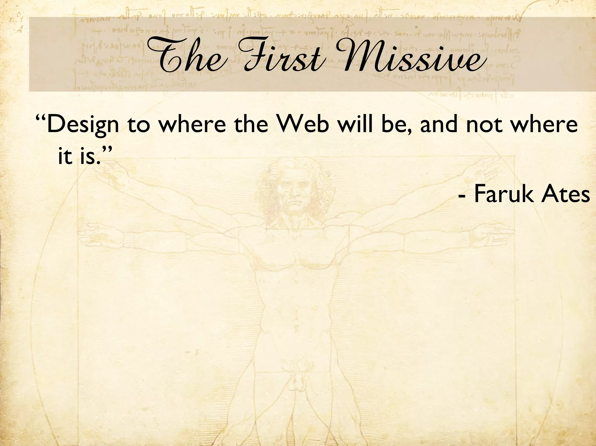 The First Missive
“Design to where the Web will be, and not where
  it is.”
                                     - Faruk Ates
 