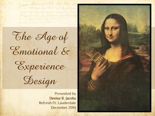 The Age of
Emotional &
Experience
 Design
              Presented by
           Denise R. Jacobs
     Refresh Ft. Lauderdale
            December 2010
 