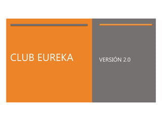 CLUB EUREKA VERSIÓN 2.0
 
