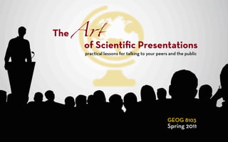 The A!
     of Scientiﬁc Presentations
      practical lessons for talking to your peers and the public




                                                GEOG 8103
                                                Spring 2011
 