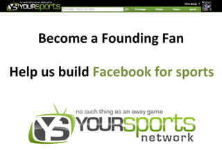 Become	
  a	
  Founding	
  Fan	
  

Help	
  us	
  build	
  Facebook	
  for	
  sports	
  
 