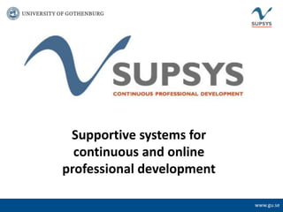 Supportive systems for
  continuous and online
professional development

                             www.gu.se
                           www.gu.se
 