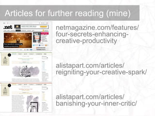 Articles for further reading (mine)
              netmagazine.com/features/
              four-secrets-enhancing-
              creative-productivity


              alistapart.com/articles/
              reigniting-your-creative-spark/


              alistapart.com/articles/
              banishing-your-inner-critic/
 