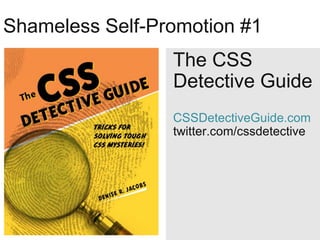 Shameless Self-Promotion #1
                 The CSS
                 Detective Guide
                 CSSDetectiveGuide.com
                 twitter.com/cssdetective
 