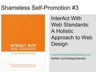 Shameless Self-Promotion #3
                 InterAct With
                 Web Standards:
                 A Holistic
                 Approach to Web
                 Design
                 InterActWithWebStandards.com
                 twitter.com/waspinteract
 