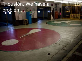 “Houston, We have a
problem…”
 