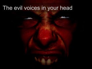 The evil voices in your head
 