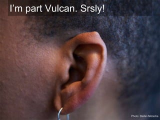 I’m part Vulcan. Srsly!




                          Photo: Stefan Nitzsche
 