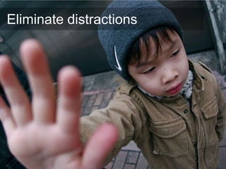 Eliminate distractions
 