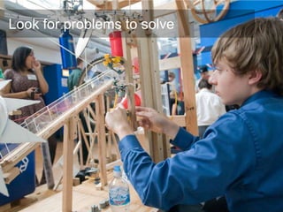 Look for problems to solve
 