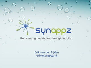 Reinventing healthcare through mobile




          Erik van der Zijden
           erik@synappz.nl
 