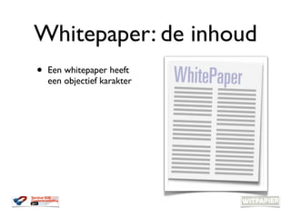 Whitepaper: de inhoud
•   Een whitepaper heeft
    een objectief karakter
 