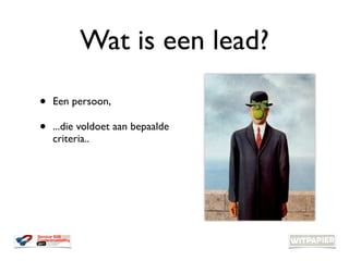 Wat is een lead?

•   Een persoon,

•   ...die voldoet aan bepaalde
    criteria..
 