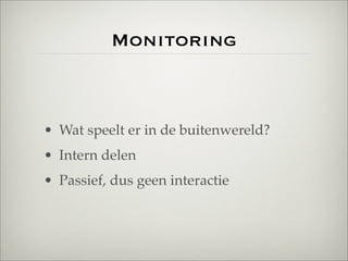 Monitoring



• Wat speelt er in de buitenwereld?
• Intern delen
• Passief, dus geen interactie
 