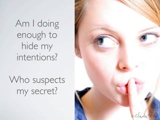 Am I doing
 enough to
   hide my
 intentions?

Who suspects
 my secret?
 