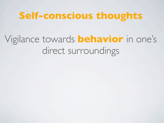Self-conscious thoughts

Vigilance towards behavior in one’s
          direct surroundings
 