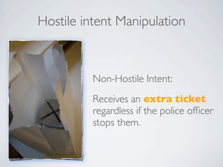 Hostile intent Manipulation



          Non-Hostile Intent:
          Receives an extra ticket
          regardless if the police ofﬁcer
          stops them.
 