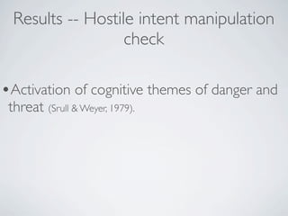 Results -- Hostile intent manipulation
                   check

•Activation of cognitive themes of danger and
 threat (Srull & Weyer, 1979).
 