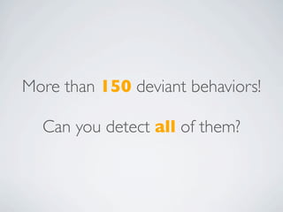 More than 150 deviant behaviors!

  Can you detect all of them?
 