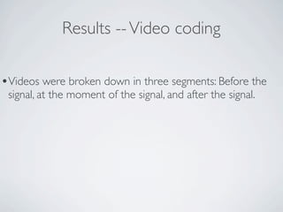 Results -- Video coding

•Videos were broken down in three segments: Before the
 signal, at the moment of the signal, and after the signal.
 