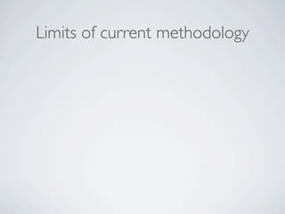 Limits of current methodology
 