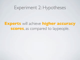 Experiment 2: Hypotheses


Experts will achieve higher accuracy
  scores, as compared to laypeople.
 