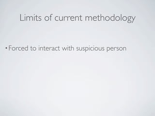 Limits of current methodology


• Forced   to interact with suspicious person
 