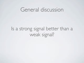 General discussion


Is a strong signal better than a
          weak signal?
 