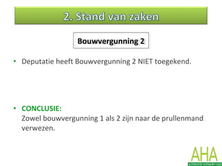 • Deputatie heeft Bouwvergunning 2 NIET toegekend.
• CONCLUSIE:
Zowel bouwvergunning 1 als 2 zijn naar de prullenmand
verwezen.
Bouwvergunning 2Bouwvergunning 2
 