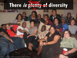Some
              There is plenty of diversity
                                                     ^




http://www.flickr.com/photos/ejflavors/3367083875/
 