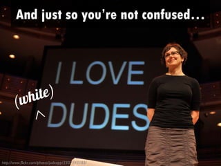 And just so you’re not confused…
      • I love (white) guys.




           whi t e)
       (


http://www.flickr.com/photos/judxapp/3307193183/
 
