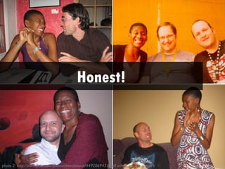 Honest!




photo 2: http://www.flickr.com/photos/thereisnocat/4492069431/; all others are the author’s
 