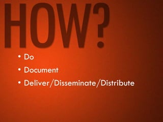 • Do
• Document
• Deliver/Disseminate/Distribute
 
