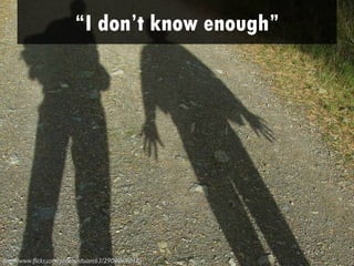 “I don’t know enough”




http://www.flickr.com/photos/stuant63/2908064018/
 